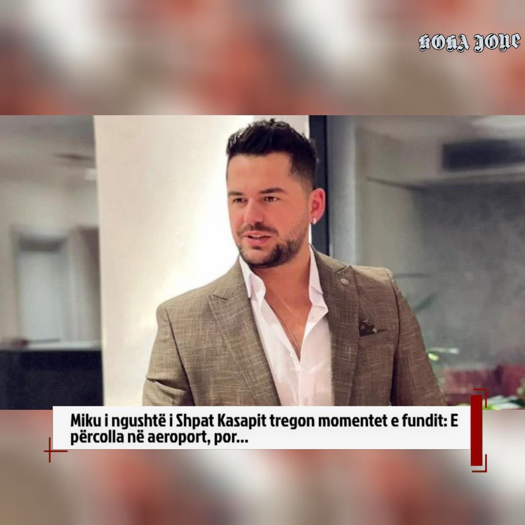 Miku i ngushtë i Shpat Kasapit tregon momentet e fundit  E përcolla në aeroport  por 