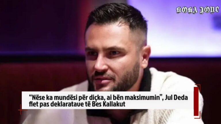 “Nëse ka mundësi për diçka, ai bën maksimumin”, Jul Deda flet pas deklaratave të Bes Kallakut