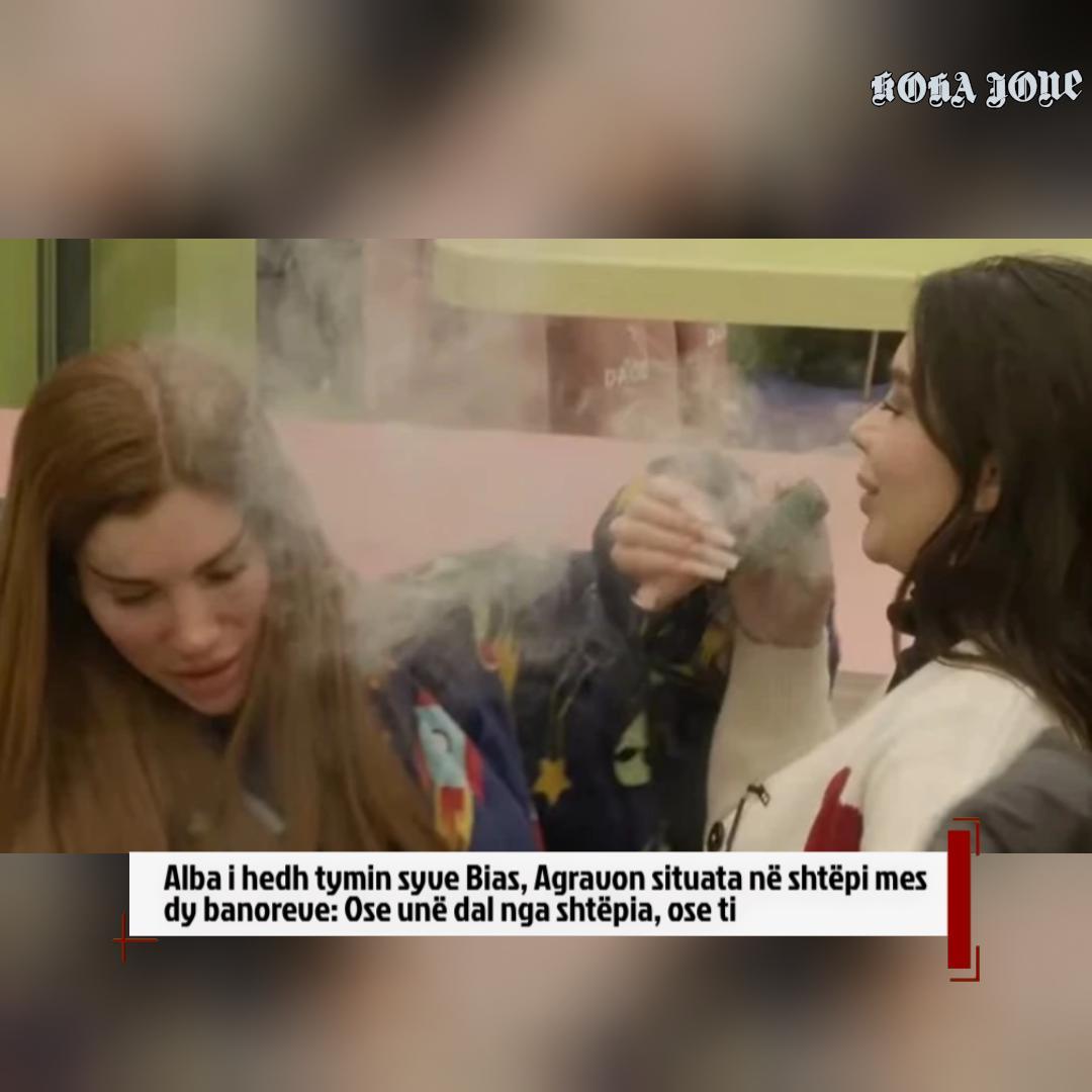 Alba i hedh tymin syve Bias  agravon situata në shtëpi mes dy banoreve  Ose unë dal nga shtëpia 